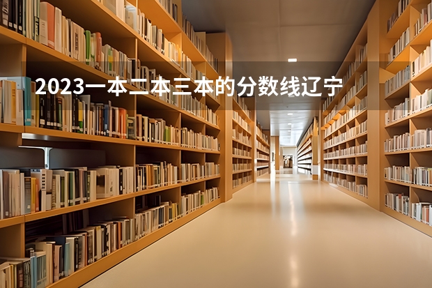 2023一本二本三本的分数线辽宁 辽宁省二本大学排名及分数线