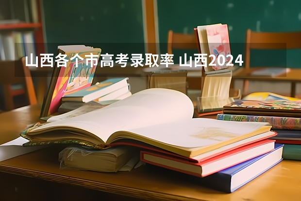 山西各个市高考录取率 山西2024高考预估分数线公布 各批次分数线预测