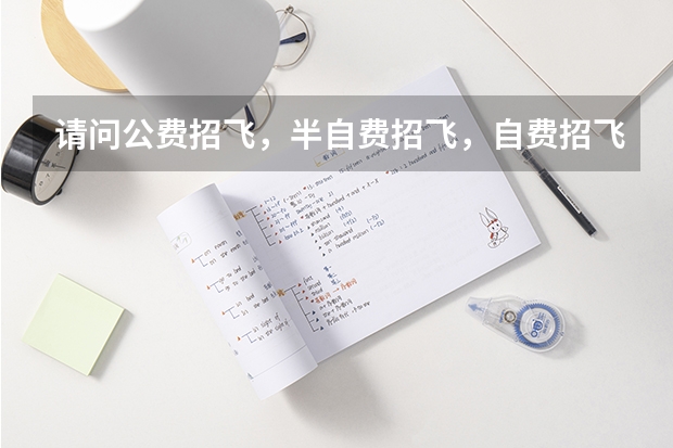 请问公费招飞,半自费招飞,自费招飞有什么区别?特别是当你在飞行学习过程中,被淘汰了怎么办?