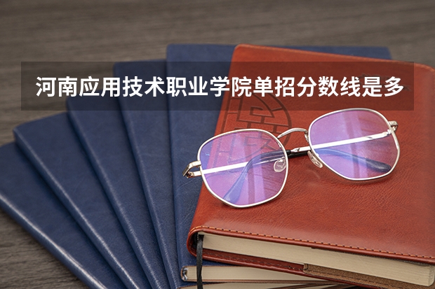 河南应用技术职业学院单招分数线是多少？