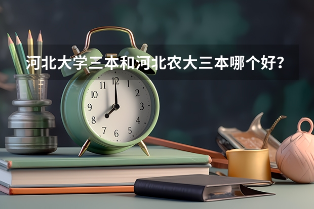 河北大学三本和河北农大三本哪个好?