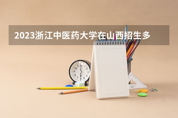 2023浙江中医药大学在山西招生多少人
