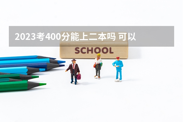 2023考400分能上二本吗 可以上哪些大学