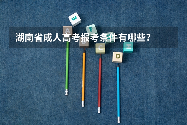 湖南省成人高考报考条件有哪些?