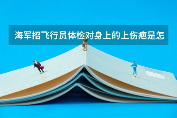 海军招飞行员体检对身上的上伤疤是怎么要求的?
