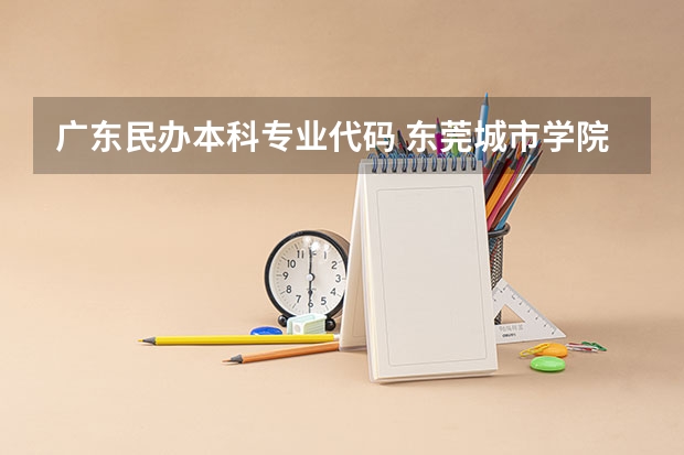 广东民办本科专业代码 东莞城市学院专业代码