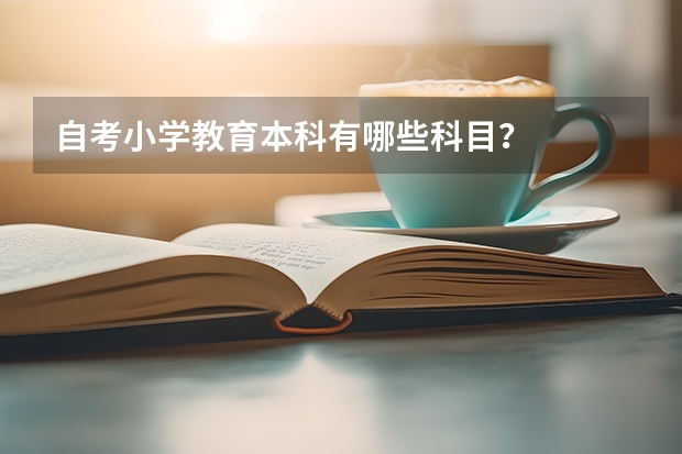 自考小学教育本科有哪些科目？