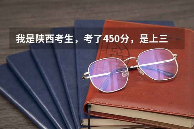 我是陕西考生,考了450分,是上三本还是上专科,可报哪些学校,哪些专业?