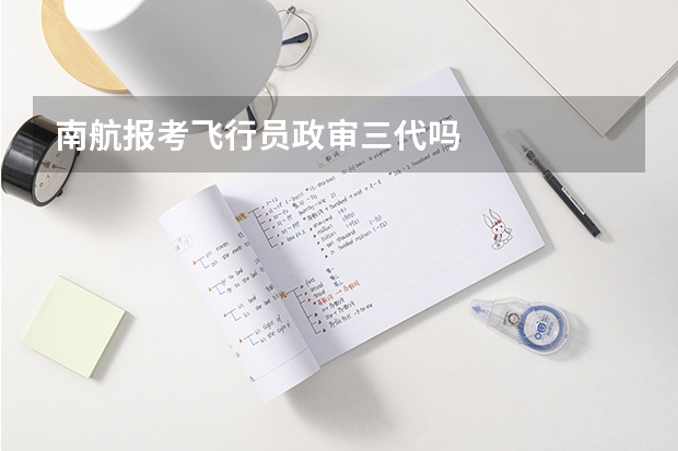 南航报考飞行员政审三代吗