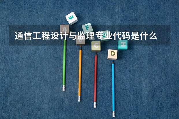 通信工程设计与监理专业代码是什么
