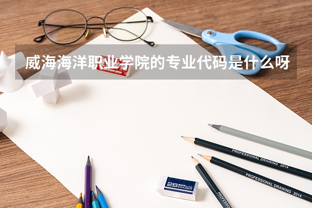 威海海洋职业学院的专业代码是什么呀？