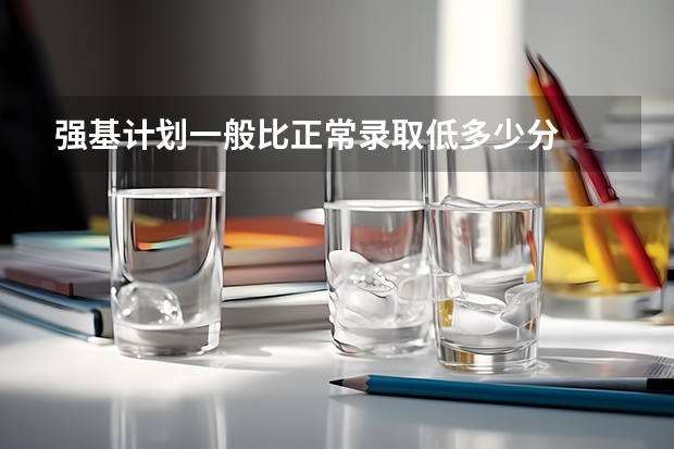 强基计划一般比正常录取低多少分