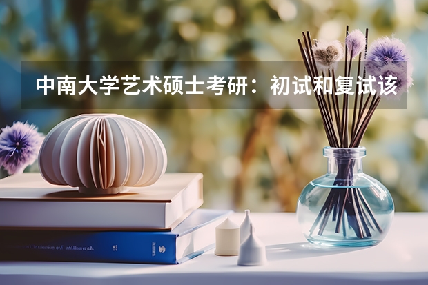 中南大学艺术硕士考研：初试和复试该如何准备？