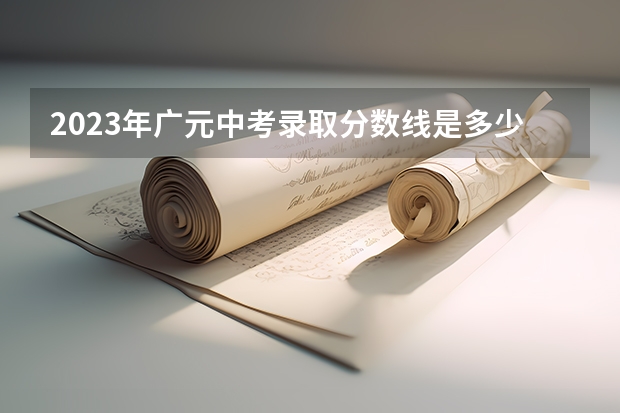 2023年广元中考录取分数线是多少?。