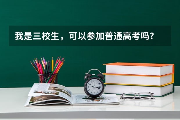 我是三校生,可以参加普通高考吗?