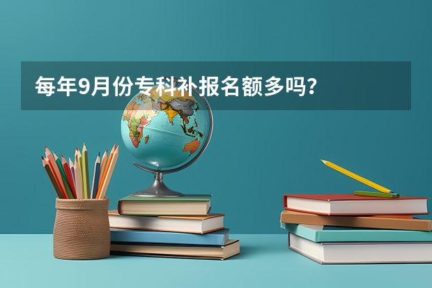 每年9月份专科补报名额多吗？