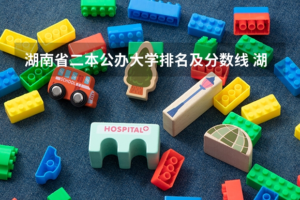 湖南省二本公办大学排名及分数线 湖南公办二本大学录取分数线