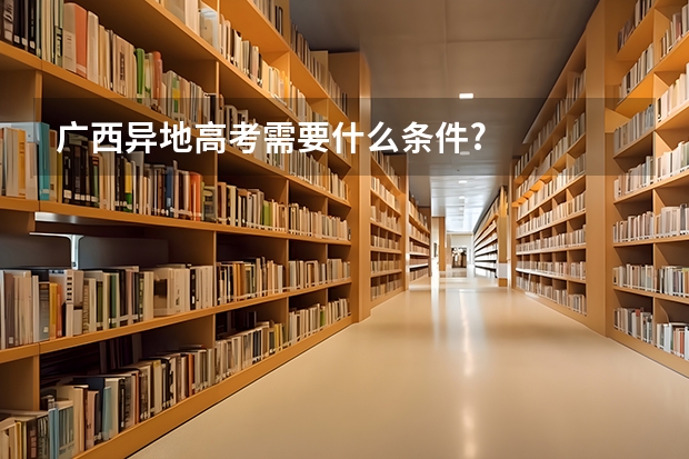 广西异地高考需要什么条件?