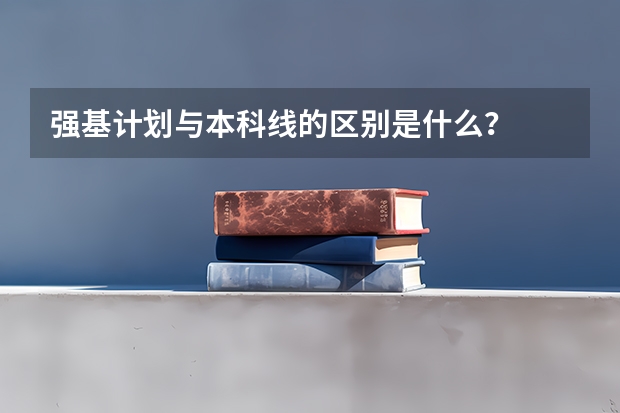 强基计划与本科线的区别是什么?