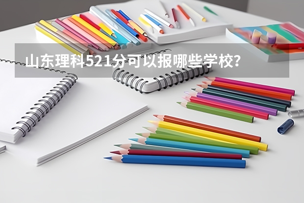 山东理科521分可以报哪些学校?