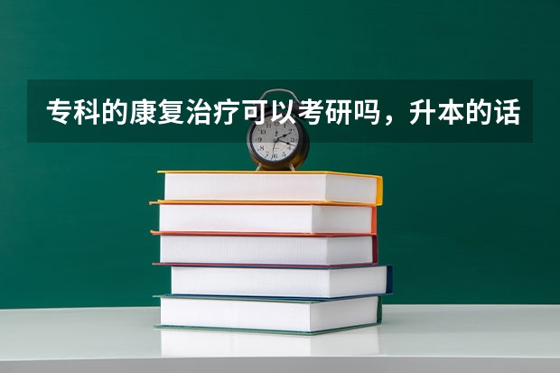 专科的康复治疗可以考研吗，升本的话要跨专业，到时候升本其他专业了以后怎么考验康复治疗方面的