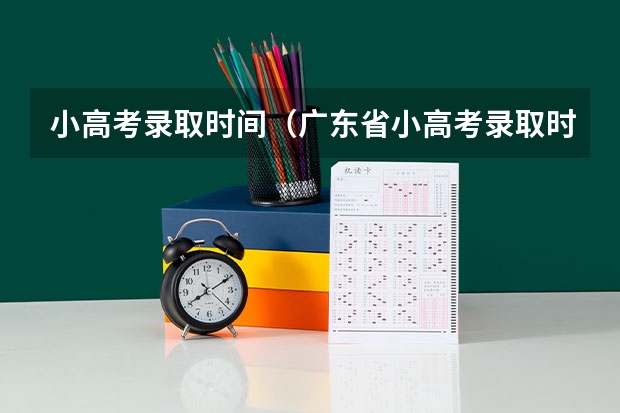 小高考录取时间(广东省小高考录取时间)