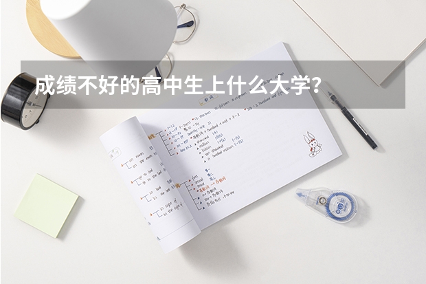 成绩不好的高中生上什么大学？