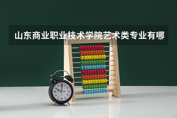 山东商业职业技术学院艺术类专业有哪些？