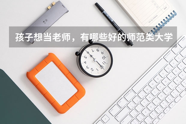 孩子想当老师，有哪些好的师范类大学可以选择？