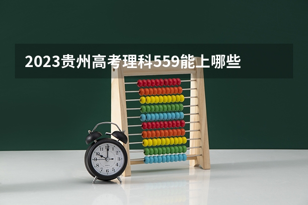 2023贵州高考理科559能上哪些大学 