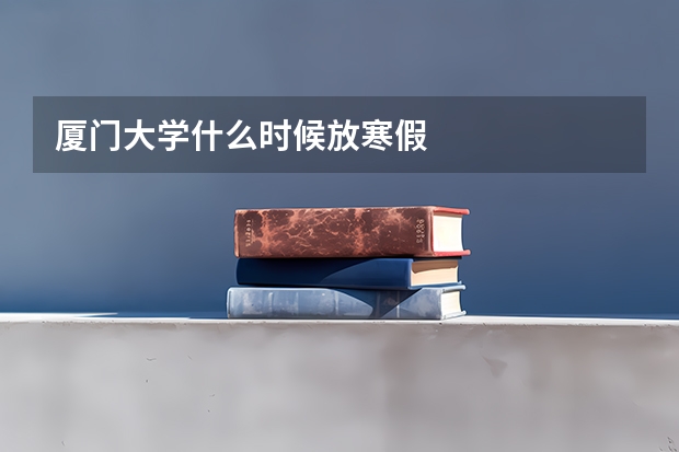 厦门大学什么时候放寒假