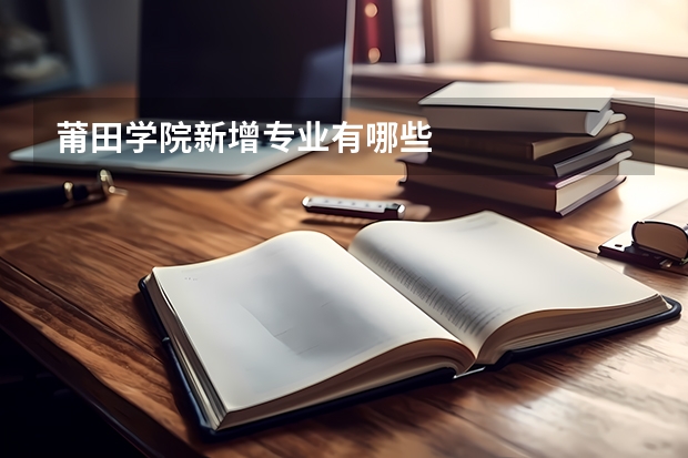 莆田学院新增专业有哪些