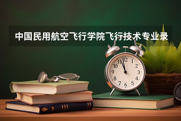 中国民用航空飞行学院飞行技术专业录取分数线大概是多少