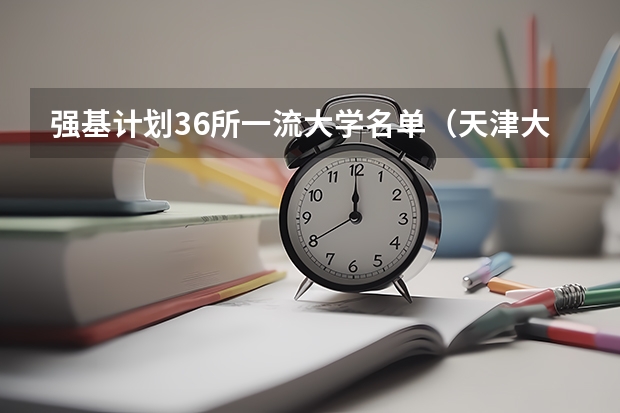 强基计划36所一流大学名单（天津大学强基计划2023入围分数线）