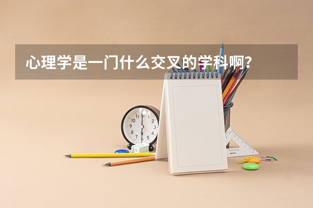 心理学是一门什么交叉的学科啊?
