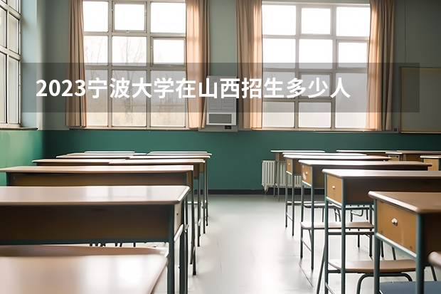 2023宁波大学在山西招生多少人