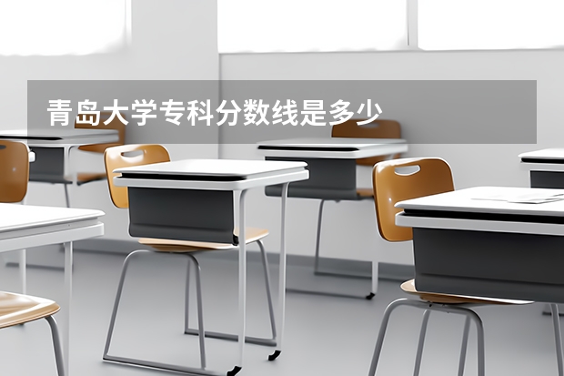 青岛大学专科分数线是多少