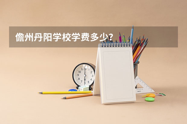 儋州丹阳学校学费多少？