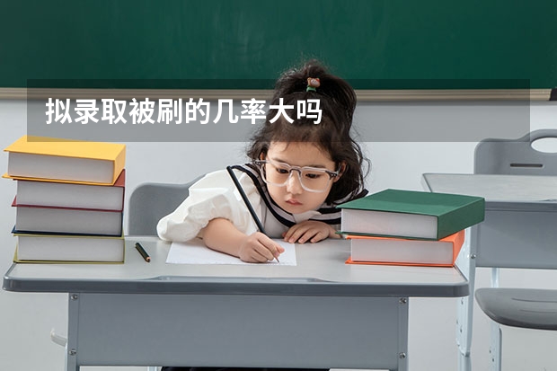 拟录取被刷的几率大吗