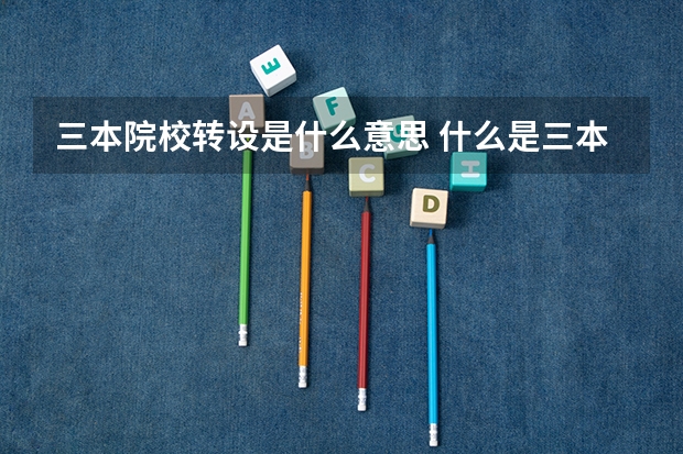 三本院校转设是什么意思 什么是三本院校转设