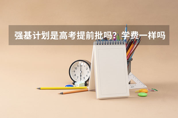 强基计划是高考提前批吗？学费一样吗？