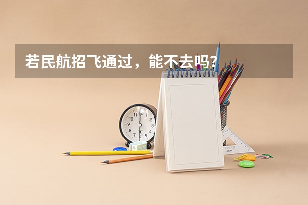 若民航招飞通过,能不去吗?