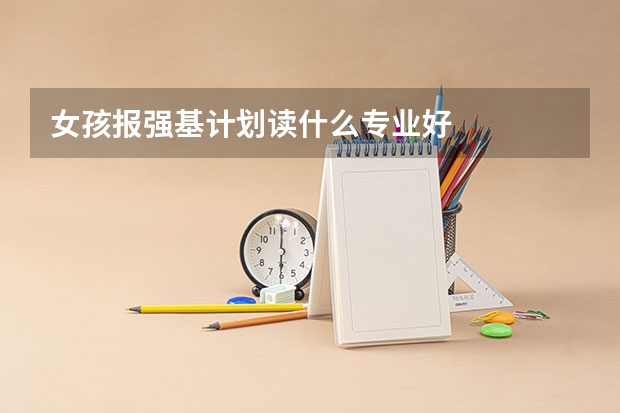 女孩报强基计划读什么专业好