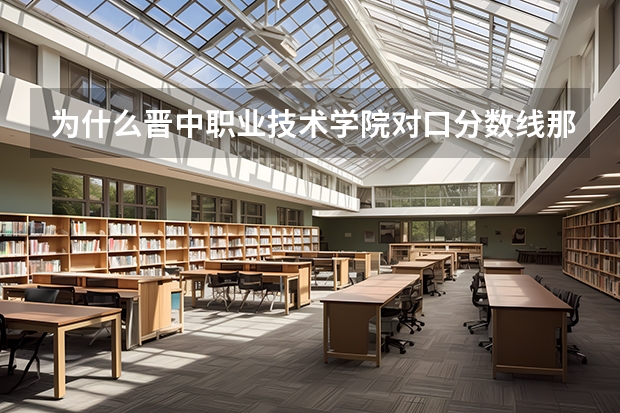 为什么晋中职业技术学院对口分数线那么高