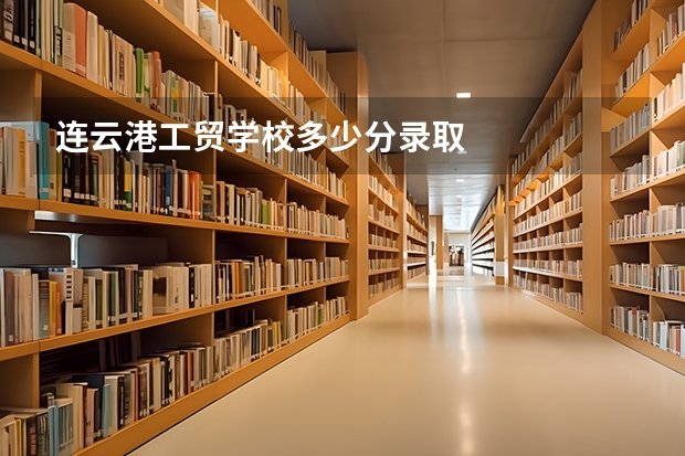 连云港工贸学校多少分录取