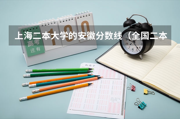 上海二本大学的安徽分数线（全国二本大学录取分数线二本最低分数线（多省含文理科））