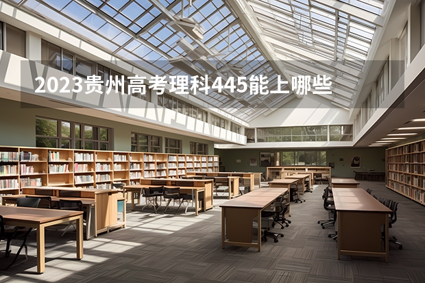 2023贵州高考理科445能上哪些大学 