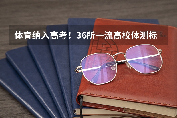 体育纳入高考!36所一流高校体测标准出炉!(江苏第二师范学院成人高考录取分数)