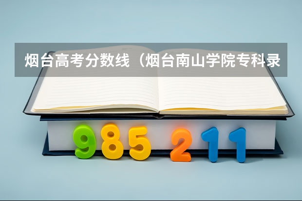 烟台高考分数线(烟台南山学院专科录取分数线)