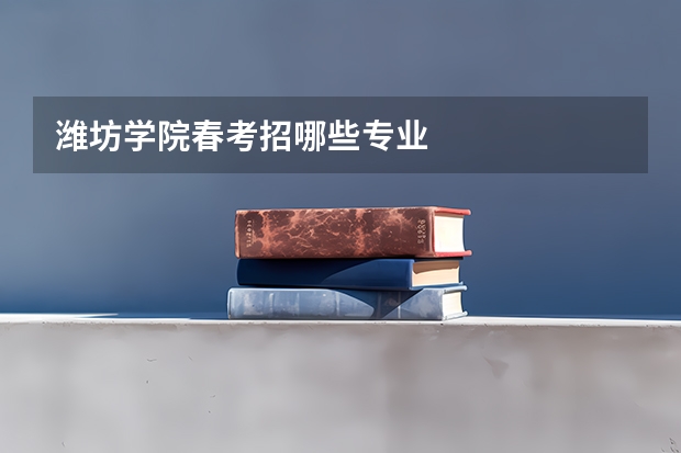 潍坊学院春考招哪些专业
